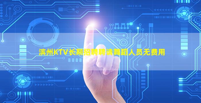 滨州KTV长期招聘聘请舞蹈人员无费用